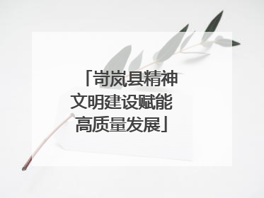 岢岚县精神文明建设赋能高质量发展