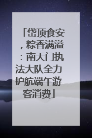 岱顶食安，粽香满溢：南天门执法大队全力护航端午游客消费