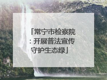 常宁市检察院：开展普法宣传守护生态绿