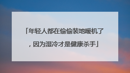 年轻人都在偷偷装地暖机了，因为湿冷才是健康杀手