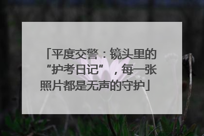 平度交警：镜头里的“护考日记”，每一张照片都是无声的守护
