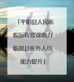平阴县人民医院远程授课助力临夏县医务人员能力提升