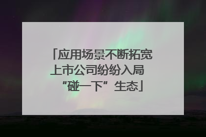 应用场景不断拓宽 上市公司纷纷入局“碰一下”生态