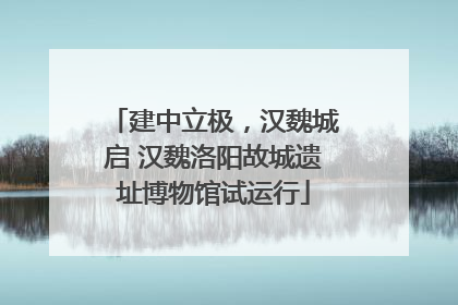建中立极，汉魏城启 汉魏洛阳故城遗址博物馆试运行