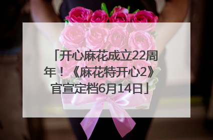 开心麻花成立22周年！《麻花特开心2》官宣定档6月14日