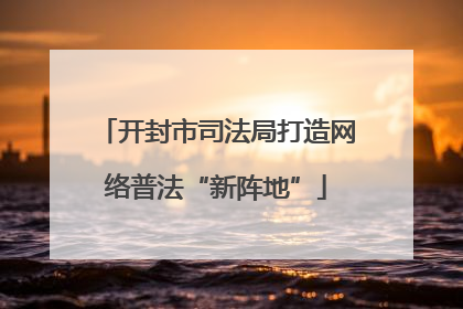 开封市司法局打造网络普法“新阵地”