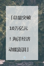 总量突破10万亿元！海洋经济动能澎湃