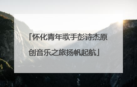 怀化青年歌手彭诗杰原创音乐之旅扬帆起航