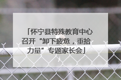 怀宁县特殊教育中心召开“卸下疲惫，重拾力量”专题家长会