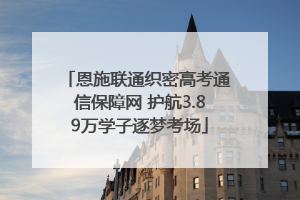 恩施联通织密高考通信保障网 护航3.89万学子逐梦考场
