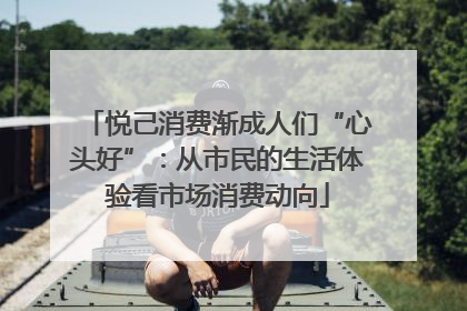 悦己消费渐成人们“心头好”：从市民的生活体验看市场消费动向