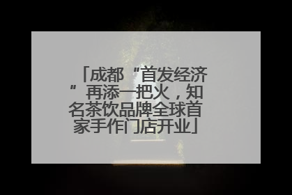 成都“首发经济”再添一把火，知名茶饮品牌全球首家手作门店开业