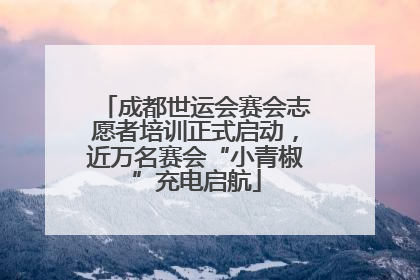 成都世运会赛会志愿者培训正式启动，近万名赛会“小青椒”充电启航