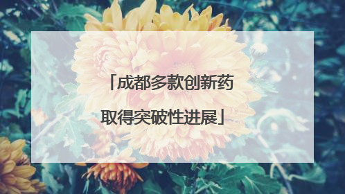 成都多款创新药取得突破性进展