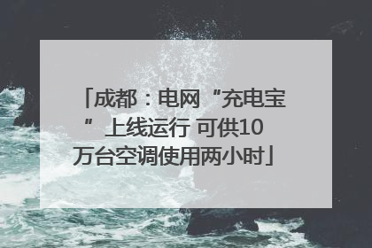 成都：电网“充电宝”上线运行 可供10万台空调使用两小时