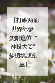 打破两项世界纪录 沈阳这位“神投大爷”梦想挑战库里