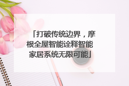 打破传统边界，摩根全屋智能诠释智能家居系统无限可能