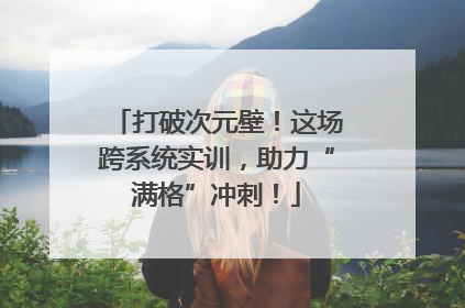 打破次元壁！这场跨系统实训，助力“满格”冲刺！
