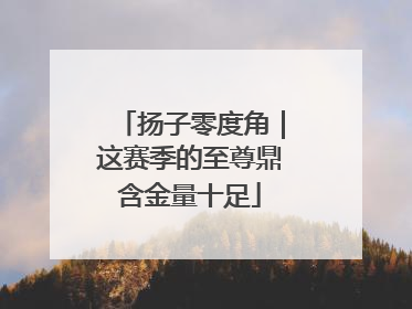 扬子零度角｜这赛季的至尊鼎含金量十足
