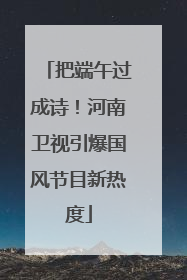 把端午过成诗！河南卫视引爆国风节目新热度