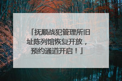 抚顺战犯管理所旧址陈列馆恢复开放，预约通道开启！