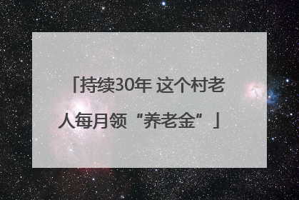 持续30年 这个村老人每月领“养老金”