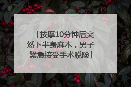 按摩10分钟后突然下半身麻木，男子紧急接受手术脱险