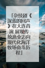 杂技剧《深蓝的回声》在大连首演 展现传统渔业迈向现代化海洋牧场奋斗历程