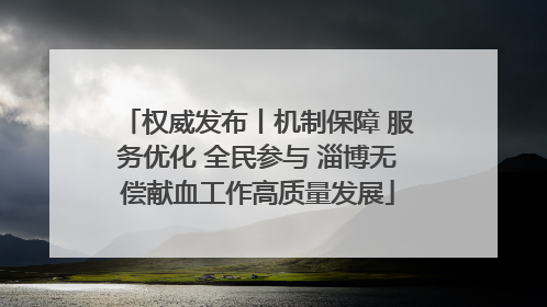 权威发布丨机制保障 服务优化 全民参与 淄博无偿献血工作高质量发展
