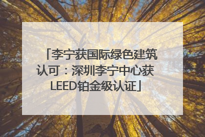 李宁获国际绿色建筑认可：深圳李宁中心获LEED铂金级认证