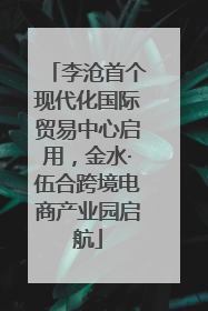 李沧首个现代化国际贸易中心启用，金水·伍合跨境电商产业园启航