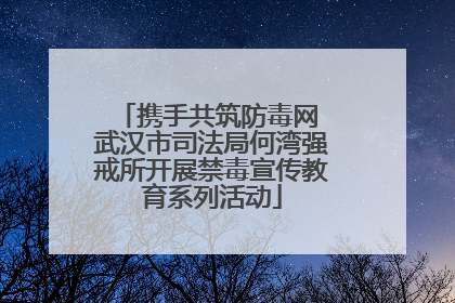 携手共筑防毒网 武汉市司法局何湾强戒所开展禁毒宣传教育系列活动