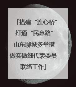 搭建“连心桥” 打通“民意路” 山东聊城多举措做实做细代表委员联络工作