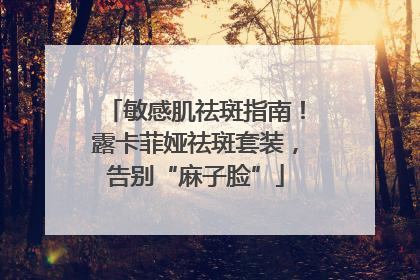 敏感肌祛斑指南！露卡菲娅祛斑套装，告别“麻子脸”