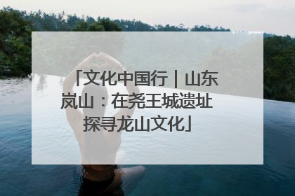 文化中国行｜山东岚山：在尧王城遗址探寻龙山文化