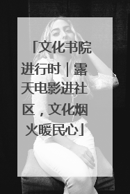 文化书院进行时｜露天电影进社区，文化烟火暖民心