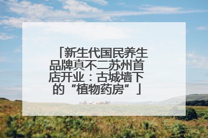 新生代国民养生品牌真不二苏州首店开业：古城墙下的“植物药房”