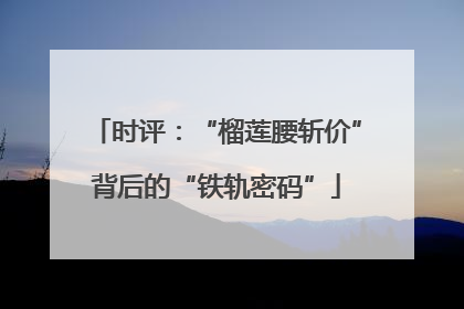 时评：“榴莲腰斩价”背后的“铁轨密码”