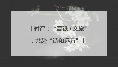 时评：“高铁+文旅”，共赴“诗和远方”