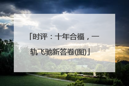 时评：十年合福，一轨飞驰新答卷(图)