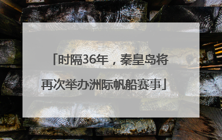 时隔36年，秦皇岛将再次举办洲际帆船赛事