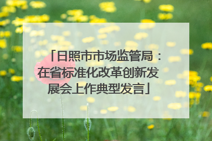 日照市市场监管局：在省标准化改革创新发展会上作典型发言