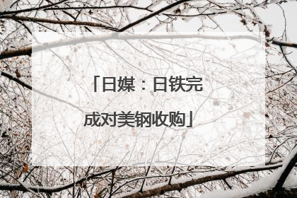 日媒：日铁完成对美钢收购