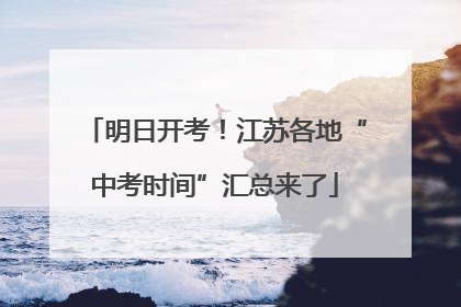 明日开考！江苏各地“中考时间”汇总来了