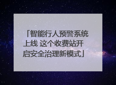 智能行人预警系统上线 这个收费站开启安全治理新模式