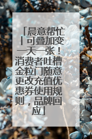 晨意帮忙丨可叠加变一天一张！消费者吐槽金粒门随意更改充值优惠券使用规则，品牌回应