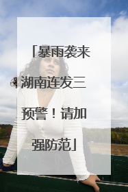暴雨袭来湖南连发三预警！请加强防范