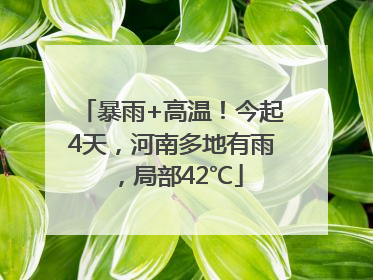 暴雨+高温！今起4天，河南多地有雨，局部42℃