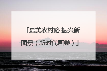 最美农村路 振兴新图景（新时代画卷）