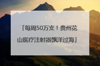 每周50万支！贵州花山医疗注射器飘洋过海